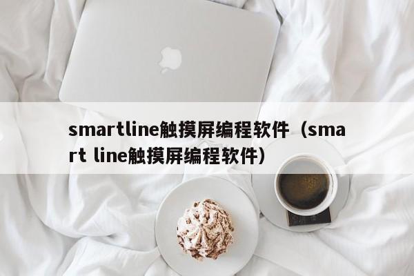 smartline触摸屏编程软件（smart line触摸屏编程软件）-第1张图片-晋江速捷自动化科技有限公司