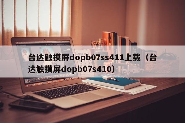 台达触摸屏dopb07ss411上载（台达触摸屏dopb07s410）-第1张图片-晋江速捷自动化科技有限公司