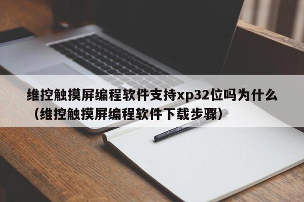 维控触摸屏编程软件支持xp32位吗为什么（维控触摸屏编程软件下载步骤）-第1张图片-晋江速捷自动化科技有限公司