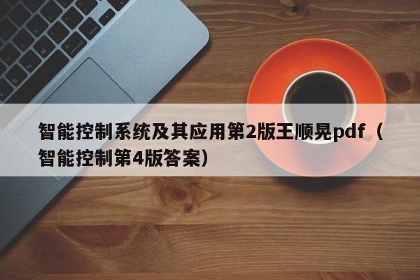 智能控制系统及其应用第2版王顺晃pdf（智能控制第4版答案）-第1张图片-晋江速捷自动化科技有限公司