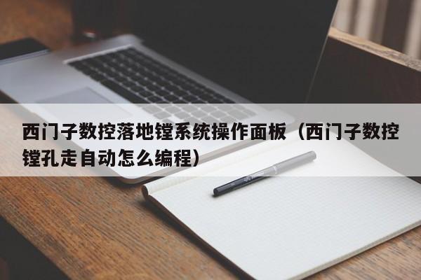 西门子数控落地镗系统操作面板（西门子数控镗孔走自动怎么编程）-第1张图片-晋江速捷自动化科技有限公司