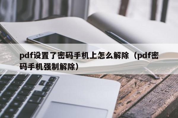 pdf设置了密码手机上怎么解除（pdf密码手机强制解除）-第1张图片-晋江速捷自动化科技有限公司