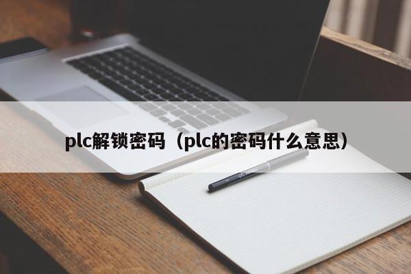 plc解锁密码（plc的密码什么意思）-第1张图片-晋江速捷自动化科技有限公司