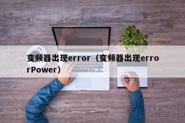 变频器出现error（变频器出现errorPower）-第1张图片-晋江速捷自动化科技有限公司