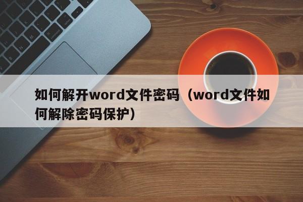 如何解开word文件密码（word文件如何解除密码保护）-第1张图片-晋江速捷自动化科技有限公司