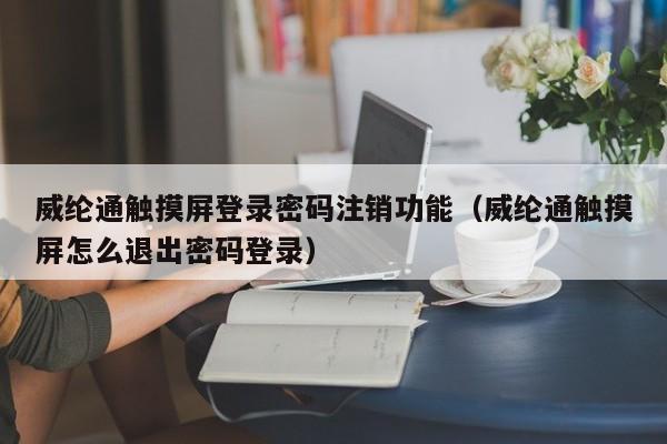 威纶通触摸屏登录密码注销功能（威纶通触摸屏怎么退出密码登录）-第1张图片-晋江速捷自动化科技有限公司