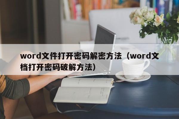 word文件打开密码解密方法（word文档打开密码破解方法）-第1张图片-晋江速捷自动化科技有限公司