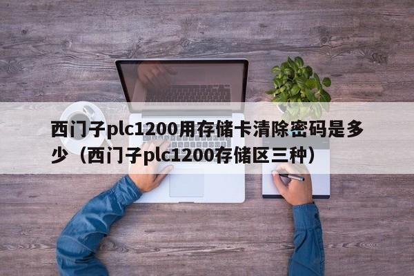 西门子plc1200用存储卡清除密码是多少（西门子plc1200存储区三种）-第1张图片-晋江速捷自动化科技有限公司