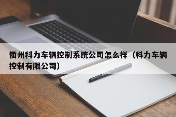 衢州科力车辆控制系统公司怎么样（科力车辆控制有限公司）-第1张图片-晋江速捷自动化科技有限公司