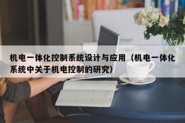 机电一体化控制系统设计与应用（机电一体化系统中关于机电控制的研究）-第1张图片-晋江速捷自动化科技有限公司