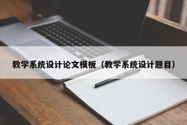 教学系统设计论文模板（教学系统设计题目）-第1张图片-晋江速捷自动化科技有限公司