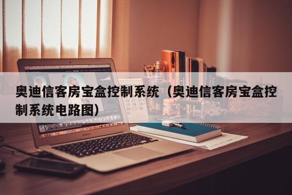 奥迪信客房宝盒控制系统（奥迪信客房宝盒控制系统电路图）-第1张图片-晋江速捷自动化科技有限公司