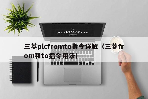 三菱plcfromto指令详解（三菱from和to指令用法）-第1张图片-晋江速捷自动化科技有限公司