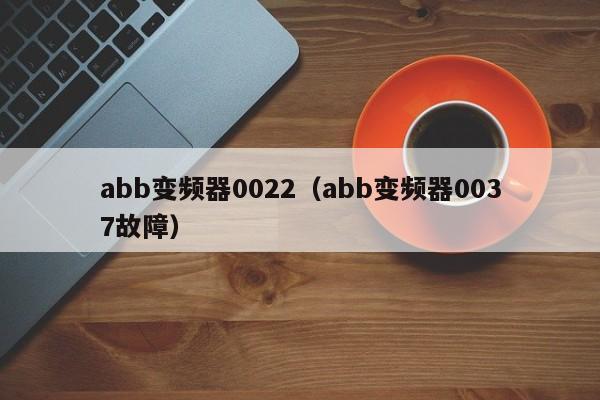 abb变频器0022（abb变频器0037故障）-第1张图片-晋江速捷自动化科技有限公司