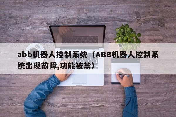 abb机器人控制系统（ABB机器人控制系统出现故障,功能被禁）-第1张图片-晋江速捷自动化科技有限公司