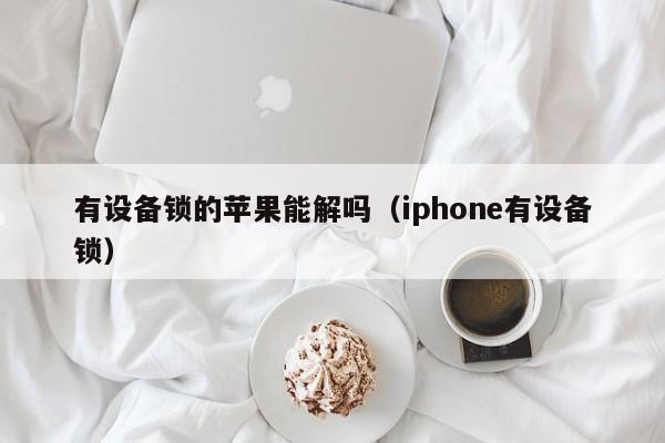 有设备锁的苹果能解吗（iphone有设备锁）-第1张图片-晋江速捷自动化科技有限公司