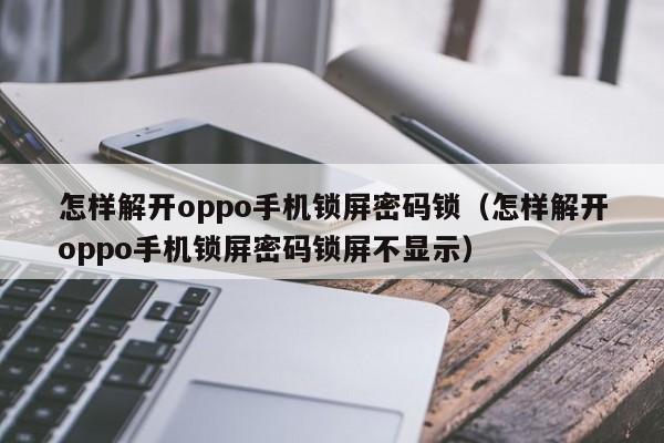 怎样解开oppo手机锁屏密码锁（怎样解开oppo手机锁屏密码锁屏不显示）-第1张图片-晋江速捷自动化科技有限公司