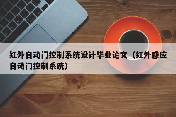 红外自动门控制系统设计毕业论文（红外感应自动门控制系统）-第1张图片-晋江速捷自动化科技有限公司