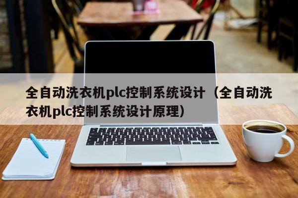 全自动洗衣机plc控制系统设计（全自动洗衣机plc控制系统设计原理）-第1张图片-晋江速捷自动化科技有限公司