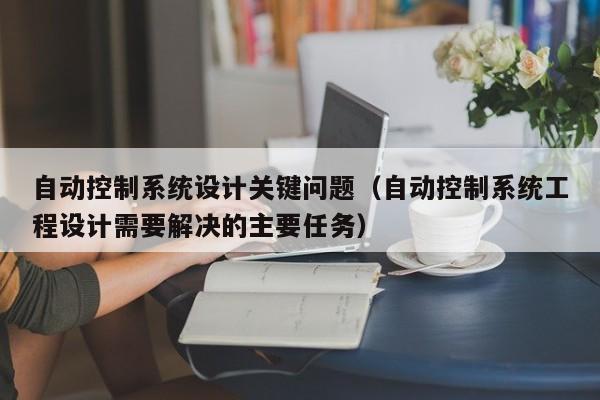 自动控制系统设计关键问题（自动控制系统工程设计需要解决的主要任务）-第1张图片-晋江速捷自动化科技有限公司