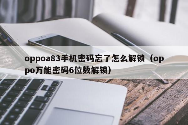 oppoa83手机密码忘了怎么解锁（oppo万能密码6位数解锁）-第1张图片-晋江速捷自动化科技有限公司