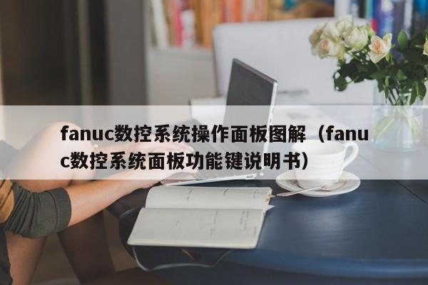 fanuc数控系统操作面板图解（fanuc数控系统面板功能键说明书）-第1张图片-晋江速捷自动化科技有限公司