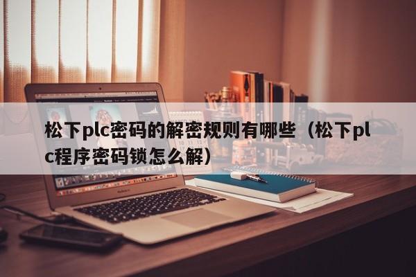 松下plc密码的解密规则有哪些（松下plc程序密码锁怎么解）-第1张图片-晋江速捷自动化科技有限公司