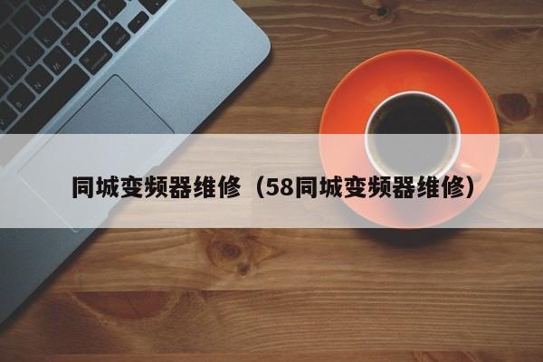 同城变频器维修（58同城变频器维修）-第1张图片-晋江速捷自动化科技有限公司