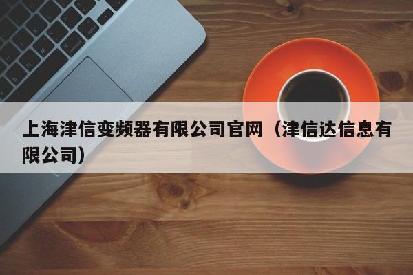 上海津信变频器有限公司官网（津信达信息有限公司）-第1张图片-晋江速捷自动化科技有限公司