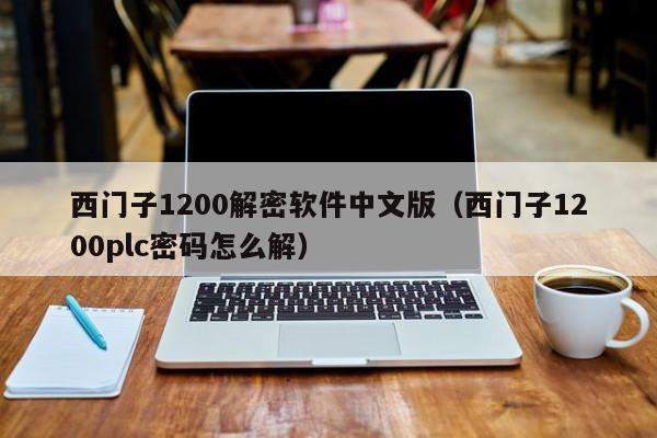 西门子1200解密软件中文版（西门子1200plc密码怎么解）-第1张图片-晋江速捷自动化科技有限公司