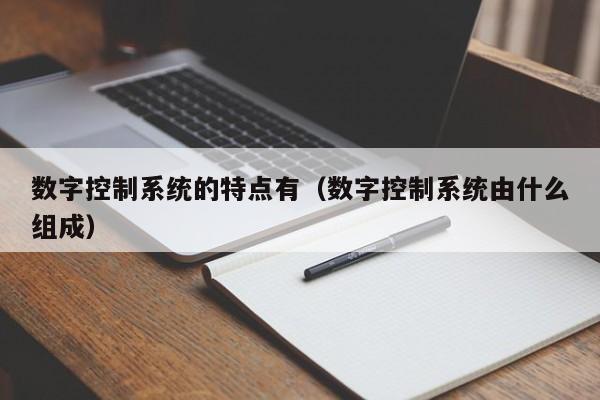 数字控制系统的特点有（数字控制系统由什么组成）-第1张图片-晋江速捷自动化科技有限公司