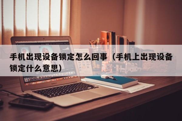 手机出现设备锁定怎么回事（手机上出现设备锁定什么意思）-第1张图片-晋江速捷自动化科技有限公司