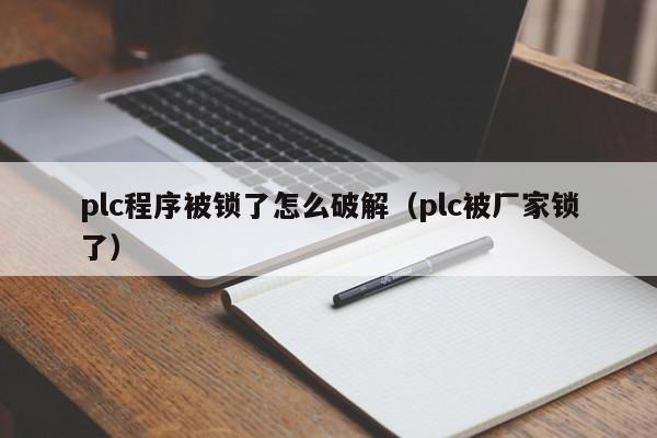 plc程序被锁了怎么破解（plc被厂家锁了）-第1张图片-晋江速捷自动化科技有限公司