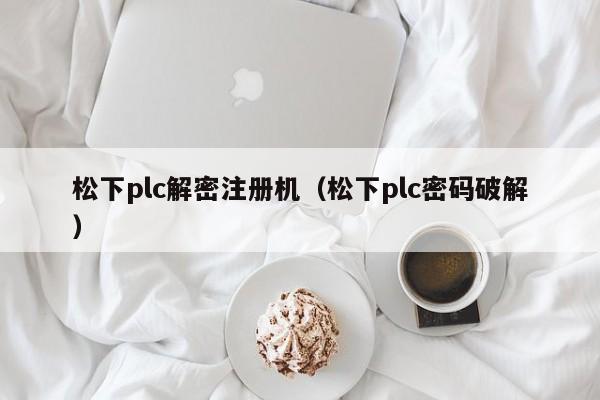 松下plc解密注册机（松下plc密码破解）-第1张图片-晋江速捷自动化科技有限公司