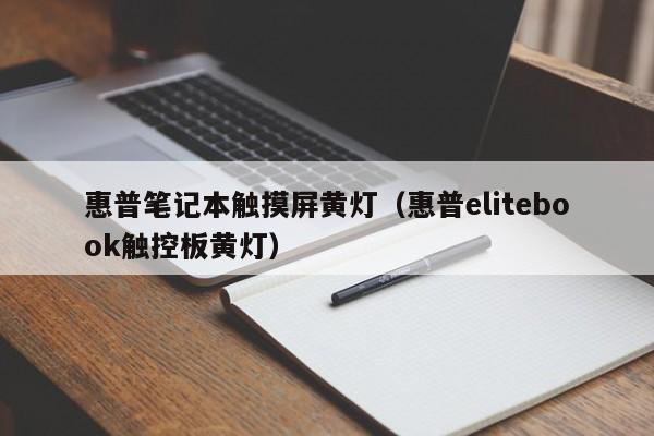 惠普笔记本触摸屏黄灯（惠普elitebook触控板黄灯）-第1张图片-晋江速捷自动化科技有限公司