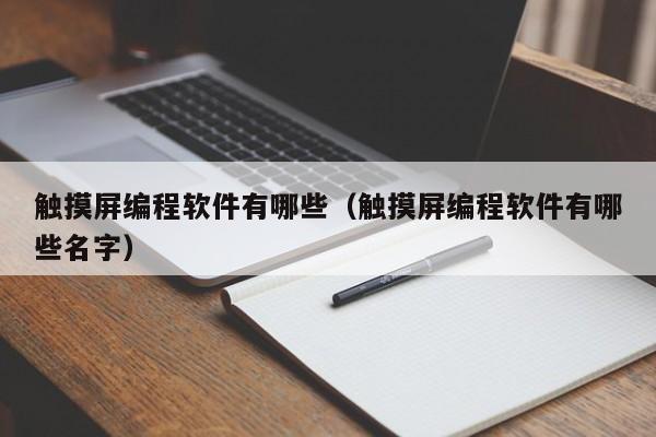 触摸屏编程软件有哪些（触摸屏编程软件有哪些名字）-第1张图片-晋江速捷自动化科技有限公司