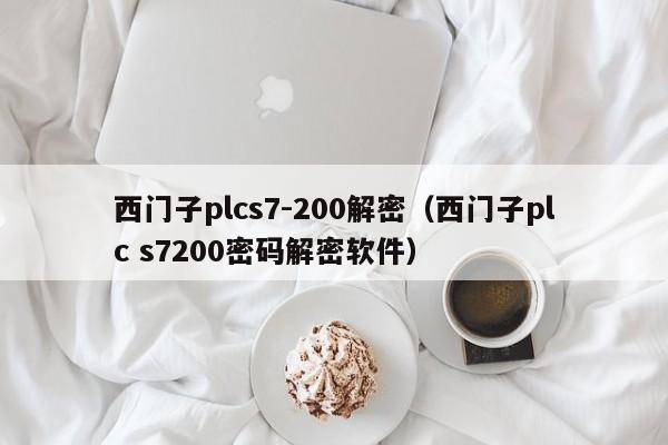 西门子plcs7-200解密（西门子plc s7200密码解密软件）-第1张图片-晋江速捷自动化科技有限公司