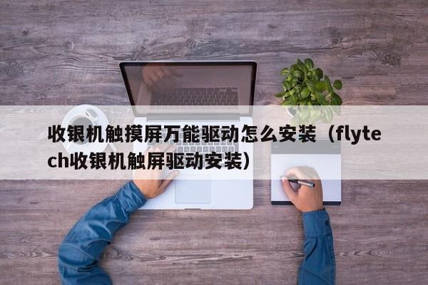 收银机触摸屏万能驱动怎么安装（flytech收银机触屏驱动安装）-第1张图片-晋江速捷自动化科技有限公司