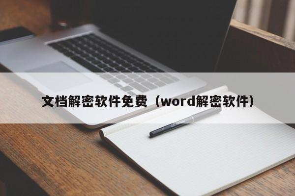 文档解密软件免费（word解密软件）-第1张图片-晋江速捷自动化科技有限公司