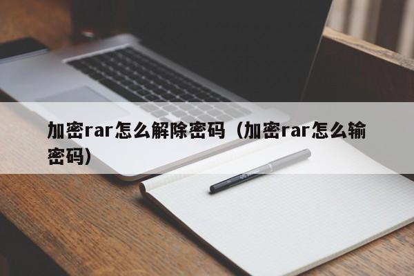 加密rar怎么解除密码（加密rar怎么输密码）-第1张图片-晋江速捷自动化科技有限公司