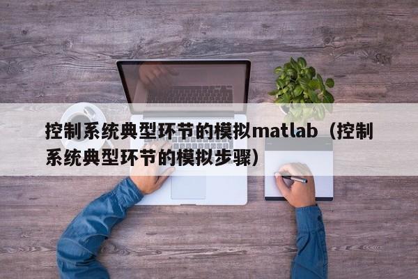 控制系统典型环节的模拟matlab（控制系统典型环节的模拟步骤）-第1张图片-晋江速捷自动化科技有限公司