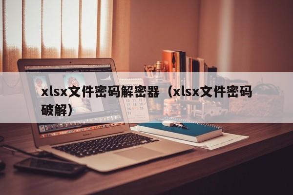 xlsx文件密码解密器（xlsx文件密码破解）-第1张图片-晋江速捷自动化科技有限公司