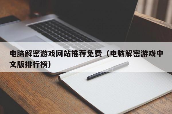 电脑解密游戏网站推荐免费（电脑解密游戏中文版排行榜）-第1张图片-晋江速捷自动化科技有限公司