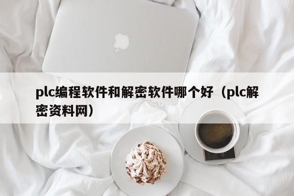 plc编程软件和解密软件哪个好（plc解密资料网）-第1张图片-晋江速捷自动化科技有限公司