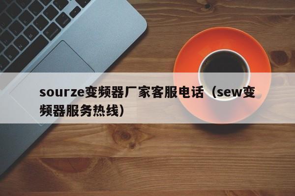 sourze变频器厂家客服电话（sew变频器服务热线）-第1张图片-晋江速捷自动化科技有限公司