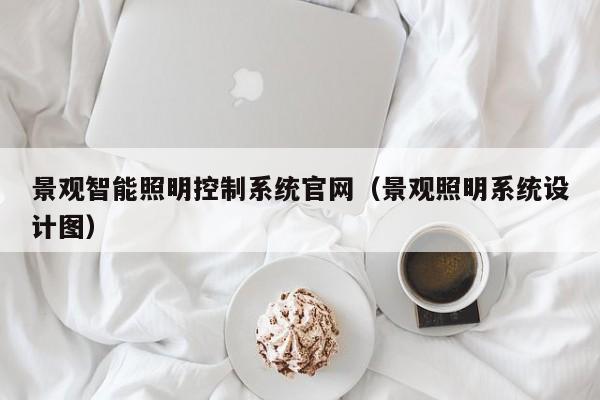 景观智能照明控制系统官网（景观照明系统设计图）-第1张图片-晋江速捷自动化科技有限公司