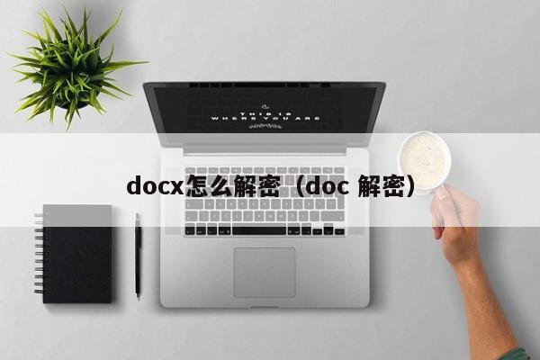 docx怎么解密（doc 解密）-第1张图片-晋江速捷自动化科技有限公司