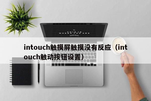 intouch触摸屏触摸没有反应（intouch触动按钮设置）-第1张图片-晋江速捷自动化科技有限公司