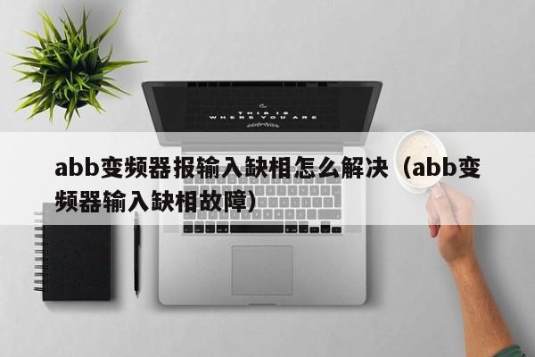 abb变频器报输入缺相怎么解决（abb变频器输入缺相故障）-第1张图片-晋江速捷自动化科技有限公司