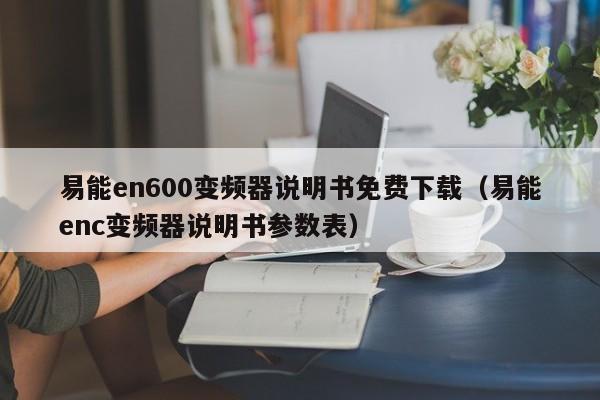 易能en600变频器说明书免费下载（易能enc变频器说明书参数表）-第1张图片-晋江速捷自动化科技有限公司